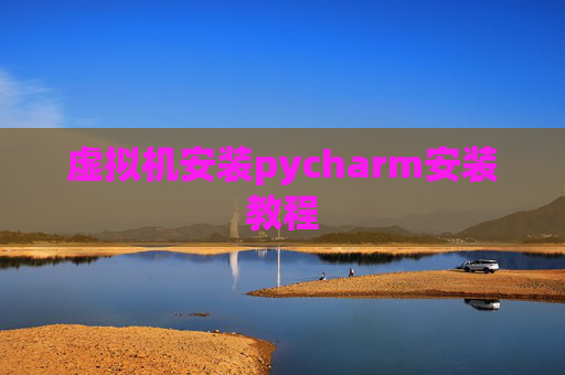 虚拟机安装pycharm安装教程 虚拟机安装pycharm安装教程